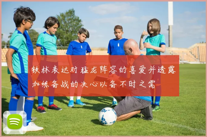 铁林表达对猛龙阵容的喜爱并透露加练备战的决心以备不时之需