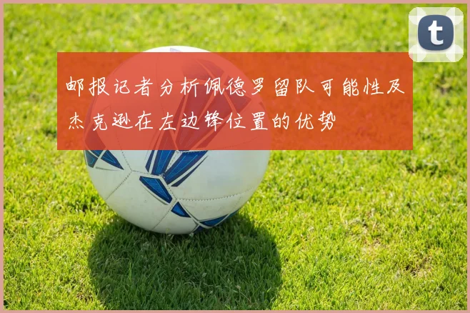 邮报记者分析佩德罗留队可能性及杰克逊在左边锋位置的优势