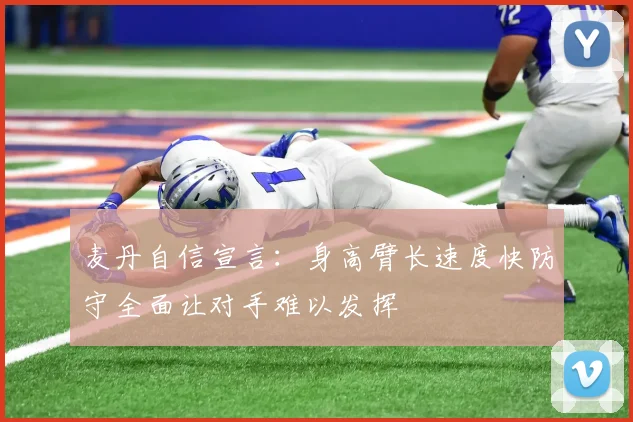 麦丹自信宣言：身高臂长速度快防守全面让对手难以发挥