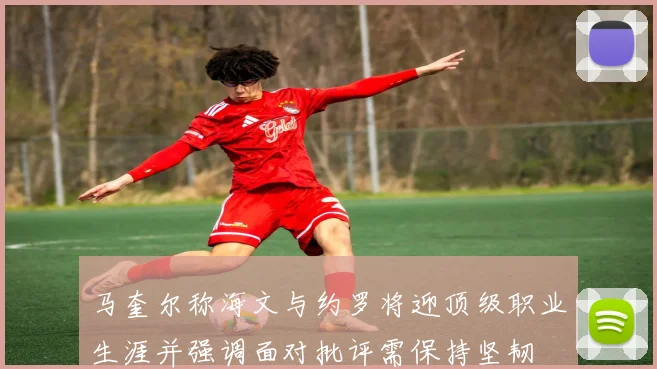 马奎尔称海文与约罗将迎顶级职业生涯并强调面对批评需保持坚韧