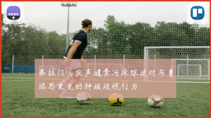弗拉门戈发声谴责河床球迷对布鲁诺恩里克的种族歧视行为
