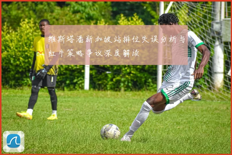 维斯塔潘新加坡站排位失误分析与红牛策略争议深度解读