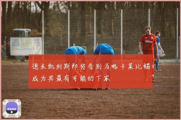 德米凯利斯即将告别马略卡莱比锡成为其最有可能的下家