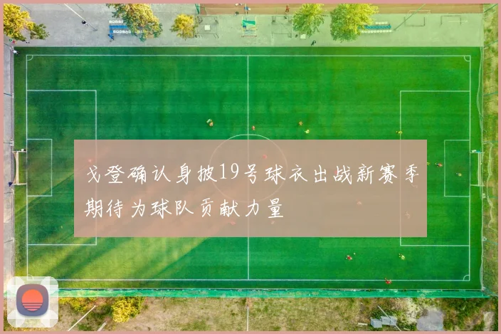 戈登确认身披19号球衣出战新赛季期待为球队贡献力量