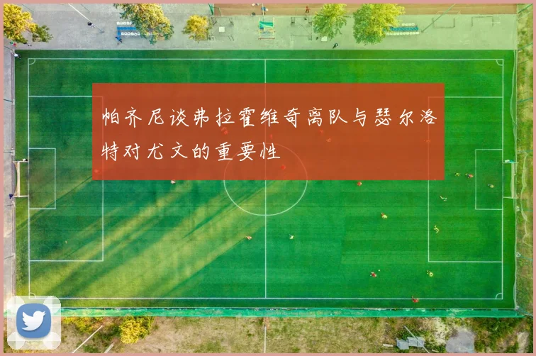 帕齐尼谈弗拉霍维奇离队与瑟尔洛特对尤文的重要性