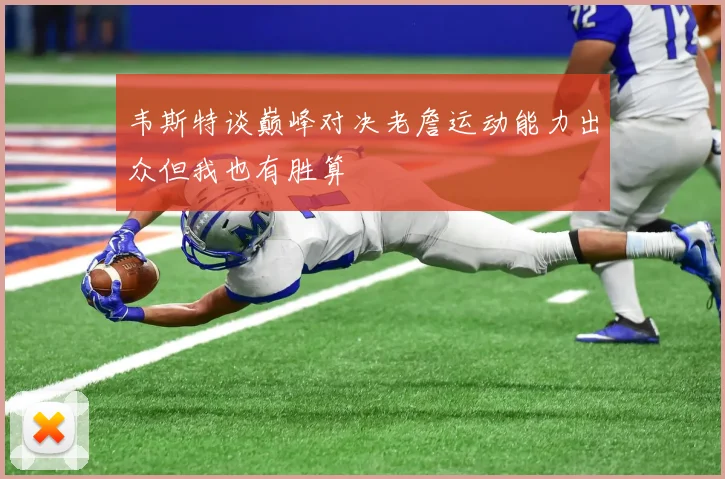 韦斯特谈巅峰对决老詹运动能力出众但我也有胜算