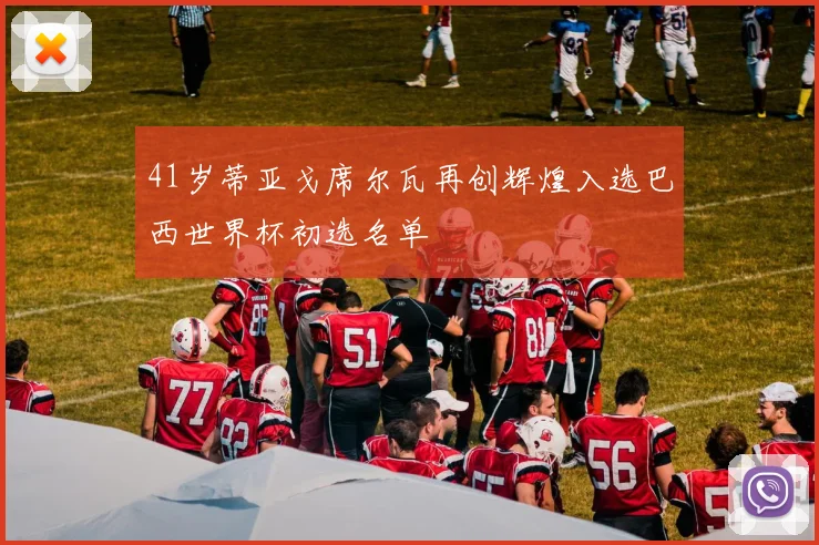 41岁蒂亚戈席尔瓦再创辉煌入选巴西世界杯初选名单